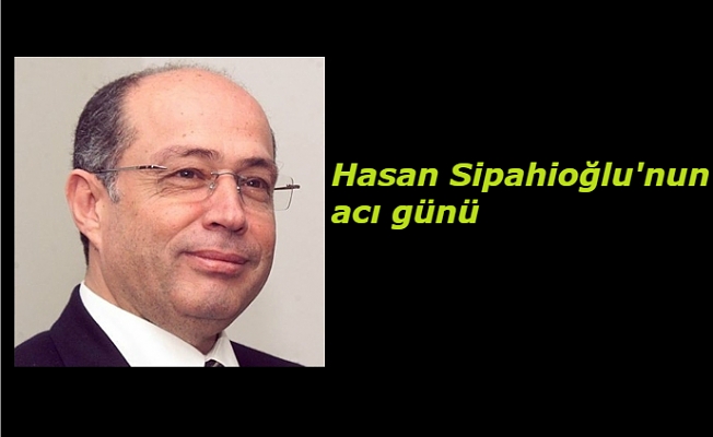 Hasan Sipahioğlu&#039;nun acı günü