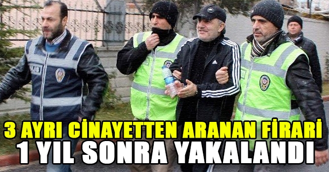 3 ayrı Cinayetten aranan Firari 1 yıl sonra yakalandı