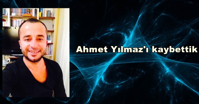 Ahmet Yılmaz'ı kaybettik