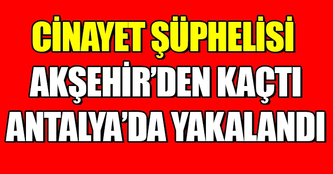 Akdehir'den kaçtı Antalya'da Yakalandı