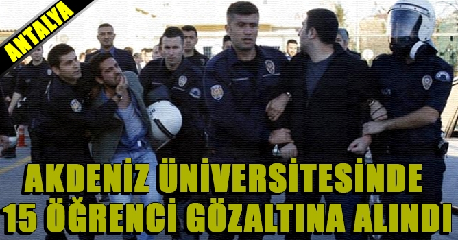 Akdeniz Üniversitesinde 15 Öğrenci Gözaltına alındı