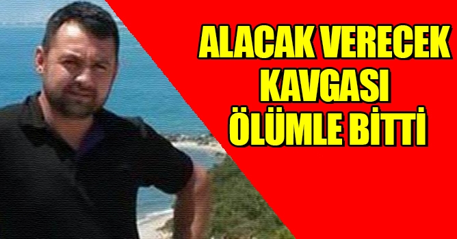 Alacak verecek kavgası ölümle bitti