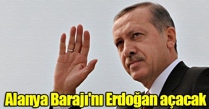 Alanya Barajı'nı Erdoğan açacak