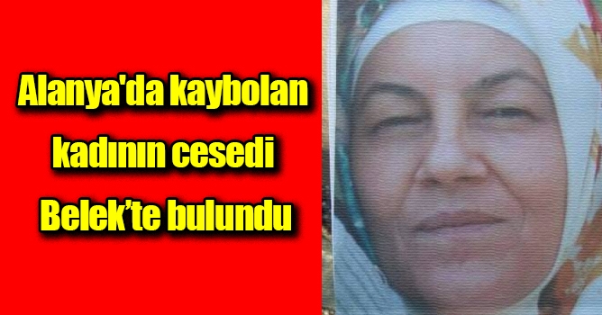 Alanya'da kaybolan kadının cesedi Belek'te bulundu