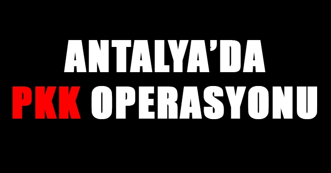 Antalya'da Milli Maç Öncesi PKK Operasyonu