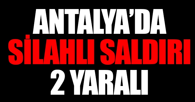 Antalya'da Silahlı Saldırı: 2 Yaralı