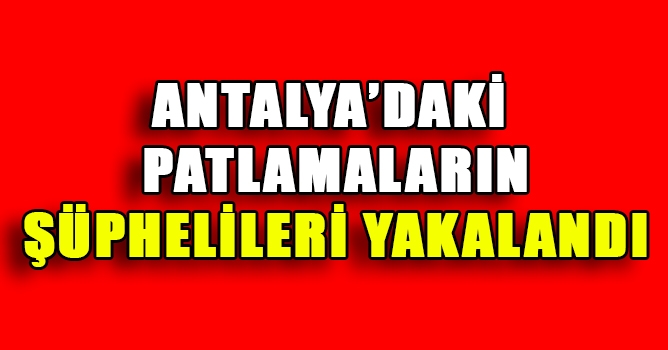 Antalya'daki Patlamanın Şüphelileri Yakalandı