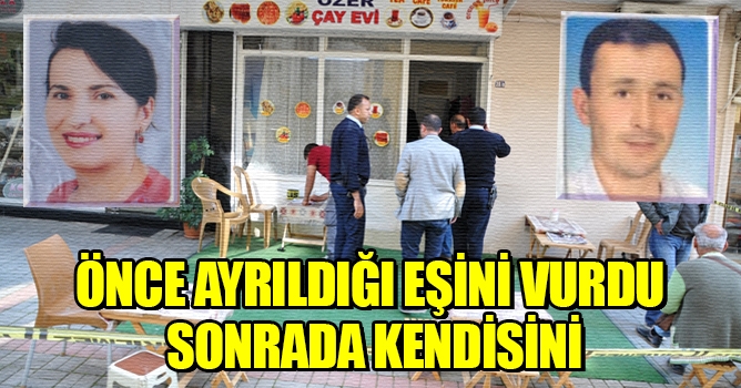 Ayrıldığı eşini vurdu ve intihar etti