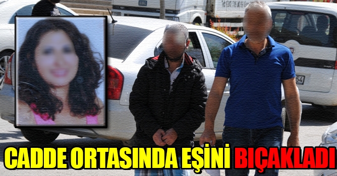Cadde ortasında eşini bıçakladı