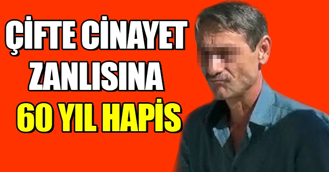 Çifte cinayet zanlısına 60 yıl hapis
