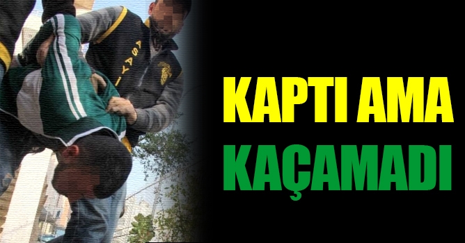 Kaptı ama kaçamadı