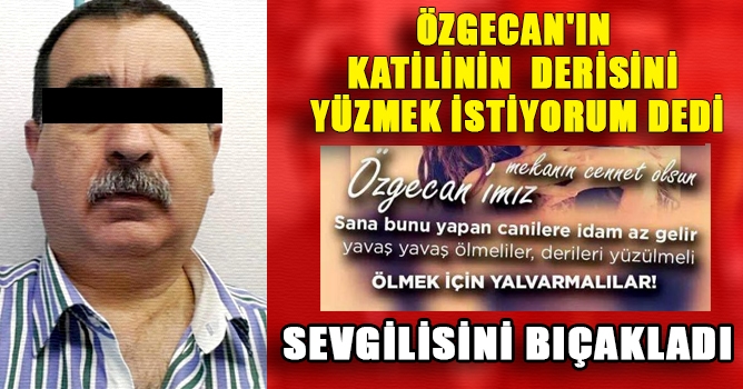 Özgecan'ın katilinin Derisini yüzmek istiyorum Dedi Sevgilisini Bıçakladı