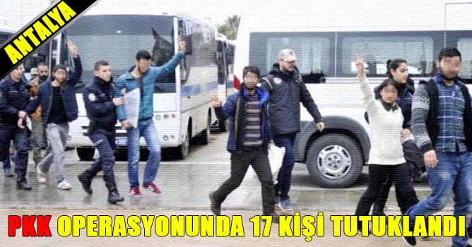 PKK Operasyonunda 17 kişi Tutuklandı