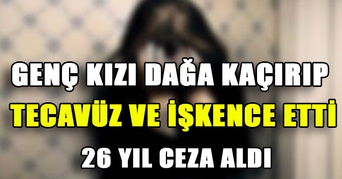 Tecavüz ve İşkenceye 26 Yıl hapis Cezası 