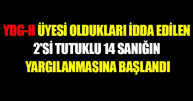 YDG-H üyesi oldukları iddia edilen 2'si tutuklu 14 sanığın yargılanmasına başlandı.